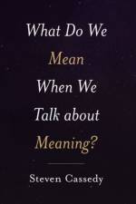 What Do We Mean When We Talk about Meaning? af Steven (Distinguished Professor of Literature Emeritus Cassedy