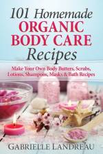 101 Homemade Organic Body Care Recipes af Gabrielle Landreau