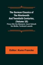 The German Classics of the Nineteenth and Twentieth Centuries, (Volume 10); Prince Otto Von Bismarck, Count Helmuth Von Moltke, Ferdinand Lassalle