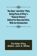 The Boys' and Girls' Pliny; Being parts of Pliny's Natural History edited for boys and girls, with an Introduction af The Elder Pliny