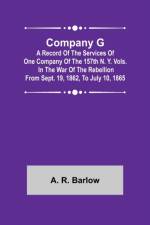 Company G; A Record of the Services of One Company of the 157th N. Y. Vols. in the War of the Rebellion from Sept. 19, 1862, to July 10, 1865 af A R Barlow