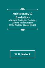Aristocracy & Evolution; A Study of the Rights, the Origin, and the Social Functions of the Wealthier Classes (Part-III) af W H Mallock