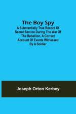 The Boy Spy; A substantially true record of secret service during the war of the rebellion, a correct account of events witnessed by a soldier af Joseph Orton Kerbey