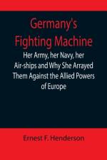 Germany's Fighting Machine; Her Army, her Navy, her Air-ships and Why She Arrayed Them Against the Allied Powers of Europe af Ernest F Henderson