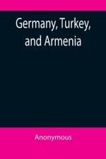 Germany, Turkey, and Armenia; A Selection of Documentary Evidence Relating to the Armenian Atrocities from German and other Sources af Anonymous