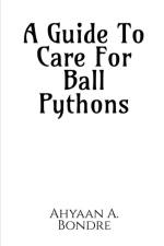 A Guide To Care For Ball Pythons af Ahyaan A Bondre