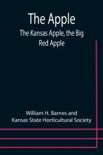 The Apple; The Kansas Apple, the Big Red Apple; the Luscious, Red-Cheeked First Love of the Farmer's Boy; the Healthful, Hearty Heart of the Darling Dumpling. What It Is; How to Grow It; Its Commercial and Economic Importance; How to Utilize It. af William H Barnes