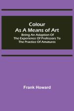 Colour as a Means of Art; Being an Adaption of the Experience of Professors to the Practice of Amatures af Frank Howard