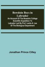 Bowdoin Boys in Labrador; An Account of the Bowdoin College Scientific Expedition to Labrador led by Prof. Leslie A. Lee of the Biological Department af Jonathan Prince Cilley