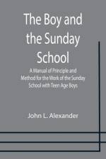The Boy and the Sunday School; A Manual of Principle and Method for the Work of the Sunday School with Teen Age Boys af John L Alexander