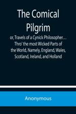 The Comical Pilgrim; or, Travels of a Cynick Philosopher... Thro' the most Wicked Parts of the World, Namely, England, Wales, Scotland, Ireland, and Holland af Anonymous