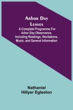 Arbor Day Leaves; A Complete Programme For Arbor Day Observance, Including Readings, Recitations, Music, and General Information af Nathaniel Hillyer Egleston
