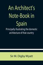 An Architect's Note-Book in Spain; principally illustrating the domestic architecture of that country. af Sir M Digby Wyatt