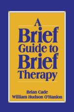 A Brief Guide to Brief Therapy af Brian Cade