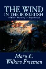 The Wind in the Rosebush, and Other Stories of the Supernatural by Mary E. Wilkins Freeman, Fiction, Literary af Mary E Wilkins Freeman