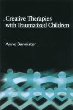 Creative Therapies with Traumatised Children af Anne Bannister