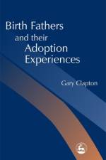 Birth Fathers and their Adoption Experiences af Gary Clapton