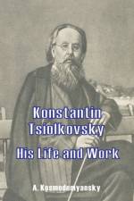Konstantin Tsiolkovsky His Life and Work af A Kosmodemyansky