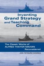 Inventing Grand Strategy and Teaching Command af Jon Tetsuro (University of Maryland College Park) Sumida
