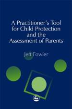 A Practitioners' Tool for Child Protection and the Assessment of Parents af Jeff Fowler