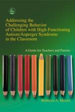 Addressing the Challenging Behavior of Children with High-Functioning Autism/Asperger Syndrome in the Classroom af Rebecca Moyes