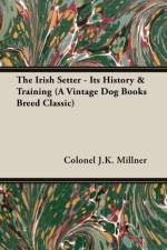 The Irish Setter - Its History & Training (A Vintage Dog Books Breed Classic) af Colonel J.K. Millner
