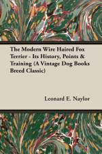 The Modern Wire Haired Fox Terrier - Its History, Points & Training (A Vintage Dog Books Breed Classic) af Leonard E. Naylor