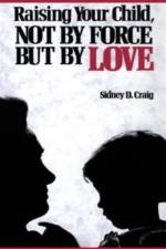 Raising Your Child, Not by Force but by Love af Sidney D. Craig