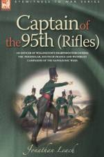 Captain of the 95th (Rifles) an Officer of Wellington's Sharpshooters During the Peninsular, South of France and Waterloo Campaigns of the Napoleonic af Jonathan Leach