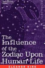 The Influence of the Zodiac Upon Human Life af Eleanor Kirk