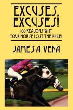 Excuses, Excuses! 100 Reasons Why Your Horse Lost the Race! af James A Vena