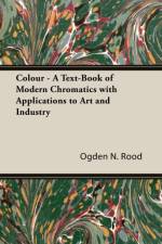 Colour - A Text-Book of Modern Chromatics With Applications to Art and Industry af Ogden N. Rood