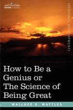 How to Be a Genius or the Science of Being Great af Wallace D Wattles
