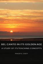Bel Canto In Its Golden Age - A Study Of Its Teaching Concepts af Philip A. Duey