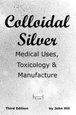 Colloidal Silver Medical Uses, Toxicology & Manufacture af John W (Emeritus University of Wisconsin--River Falls) Hill