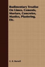 Rudimentary Treatise On Limes, Cements, Mortars, Concretes, Mastics, Plastering, Etc. af G. R. Burnell