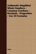 Arithmetic Simplified Whole Numbers - Common Fractions - Decimals - Proportion - Use Of Formulas af Anon