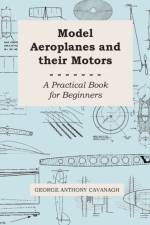Model Aeroplanes And Their Motors, A Practical Book For Beginners af George Anthony Cavanagh