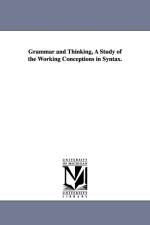 Grammar and Thinking, a Study of the Working Conceptions in Syntax. af Alfred Dwight 1871- Sheffield