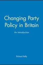 Changing Party Policy in Britain af Richard (University of Manchester and Manchester Grammar School) Kelly