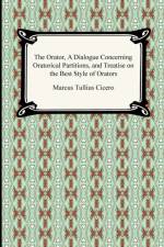 The Orator, A Dialogue Concerning Oratorical Partitions, and Treatise on the Best Style of Orators af Marcus Tullius Cicero