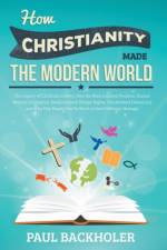 How Christianity Made the Modern World - the Legacy of Christian Liberty af Paul Backholer