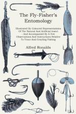 The Fly-Fisher's Entomology - Illustrated By Coloured Representations Of The Natural And Artificial Insect - And Accompanied By A Few Observations And Instructions Relative To Trout-And-Grayling Fishing af Alfred Ronalds