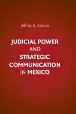 Judicial Power and Strategic Communication in Mexico af Jeffrey K. (Emory University Staton