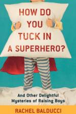 How Do You Tuck In a Superhero? – And Other Delightful Mysteries of Raising Boys af Rachel Balducci