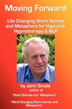 Moving Forward, Life Changing Short Stories and Metaphors for Hypnosis, Hypnotherapy & NLP af John Smale