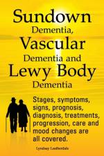 Sundown Dementia, Vascular Dementia and Lewy Body Dementia Explained. Stages, Symptoms, Signs, Prognosis, Diagnosis, Treatments, Progression, Care and Mood Changes All Covered. af Lyndsay Leatherdale