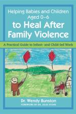 Helping Babies and Children Aged 0-6 to Heal After Family Violence af Dr. Wendy Bunston