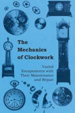 The Mechanics of Clockwork - Lever Escapements, Cylinder Escapements, Verge Escapements, Shockproof Escapements, an Their Maintenance and Repair af Anon.