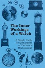 The Inner Workings of a Watch - A Simple Guide for Enthusiasts of Clockwork Mechanisms af Anon.
